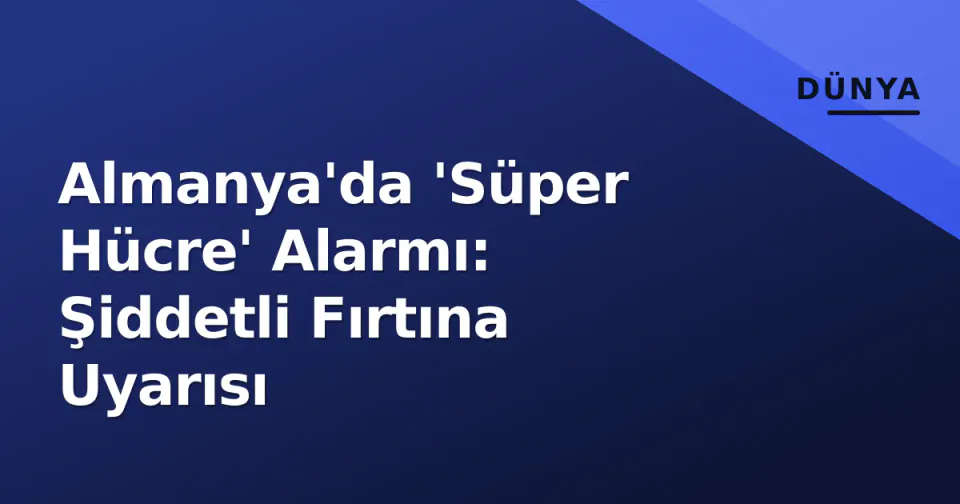 Almanya'da 'Süper Hücre' Alarmı: Şiddetli Fırtına Uyarısı görseli