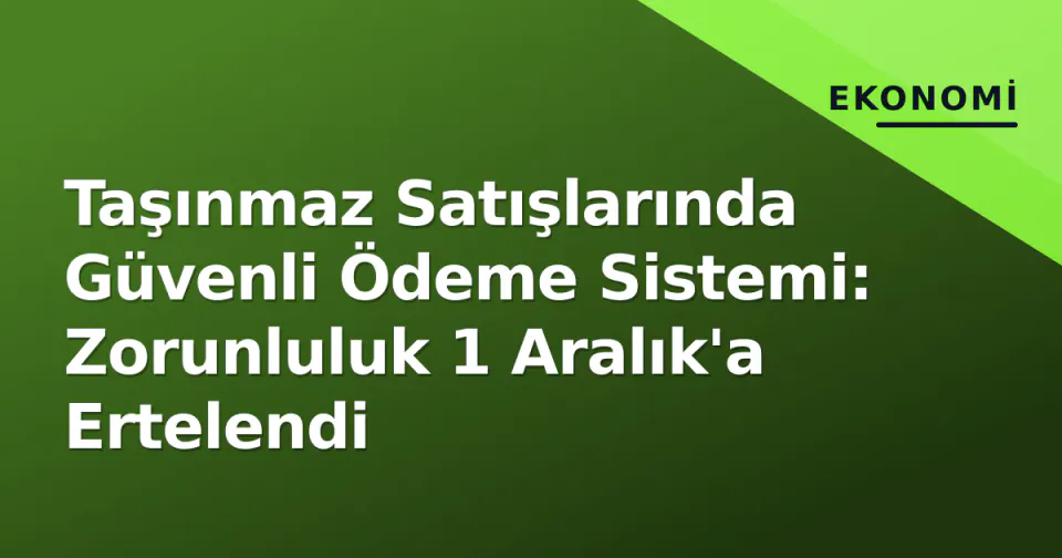 Taşınmaz Satışlarında Güvenli Ödeme Sistemi: Zorunluluk 1 Aralık'a Ertelendi görseli