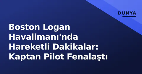 Boston Logan Havalimanı'nda Hareketli Dakikalar: Kaptan Pilot Fenalaştı