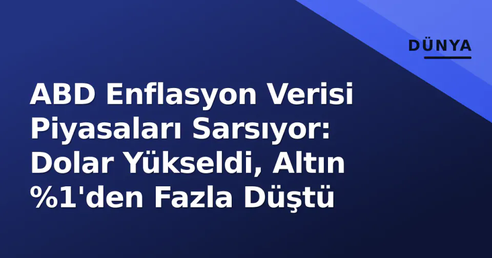 ABD Enflasyon Verisi Piyasaları Sarsıyor: Dolar Yükseldi, Altın %1'den Fazla Düştü görseli