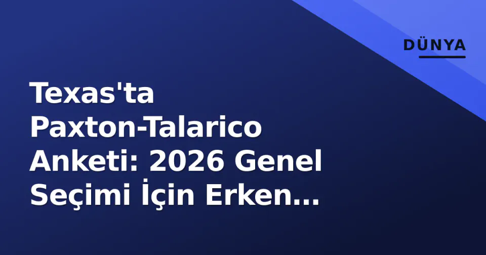 Texas'ta Paxton-Talarico Anketi: 2026 Genel Seçimi İçin Erken Sinyaller görseli