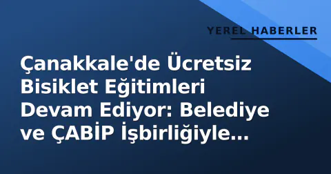 Çanakkale'de Ücretsiz Bisiklet Eğitimleri Devam Ediyor: Belediye ve ÇABİP İşbirliğiyle 'Bisiklet Akademisi'