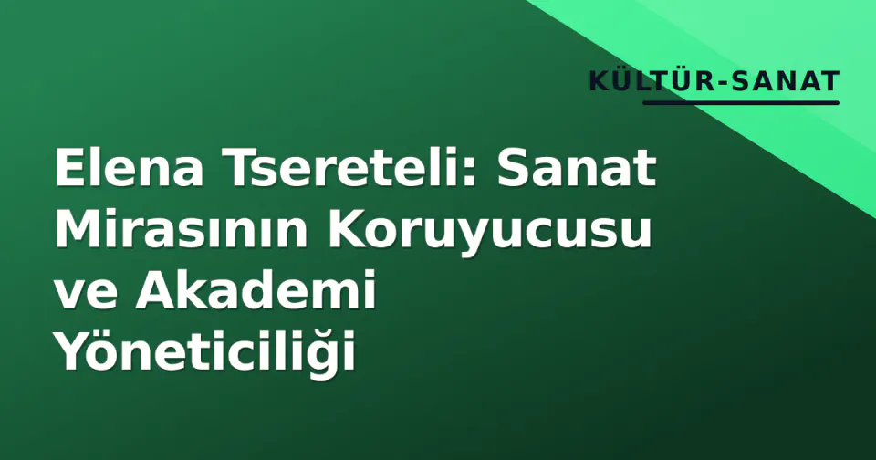 Elena Tsereteli: Sanat Mirasının Koruyucusu ve Akademi Yöneticiliği görseli