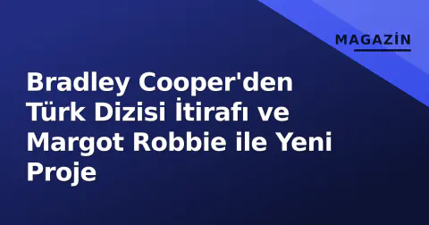 Bradley Cooper'den Türk Dizisi İtirafı ve Margot Robbie ile Yeni Proje