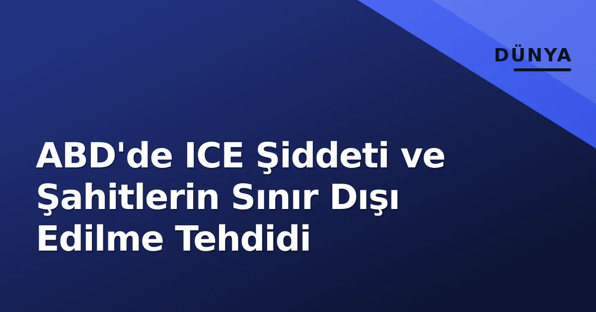 ABD'de ICE Şiddeti ve Şahitlerin Sınır Dışı Edilme Tehdidi ABD'de ICE Şiddeti ve Şahitlerin Sınır Dışı Edilme Tehdidi