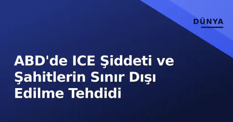 ABD'de ICE Şiddeti ve Şahitlerin Sınır Dışı Edilme Tehdidi