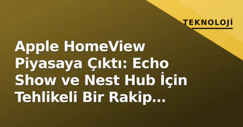 Apple HomeView Piyasaya Çıktı: Echo Show ve Nest Hub İçin Tehlikeli Bir Rakip mi?