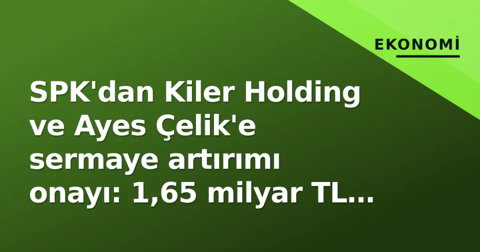 SPK'dan Kiler Holding ve Ayes Çelik'e sermaye artırımı onayı: 1,65 milyar TL hacim görseli