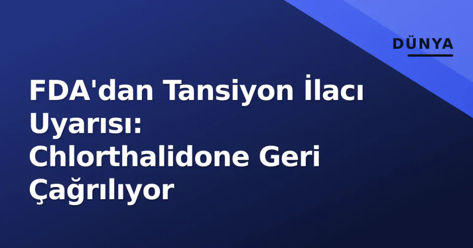 FDA'dan Tansiyon İlacı Uyarısı: Chlorthalidone Geri Çağrılıyor görseli