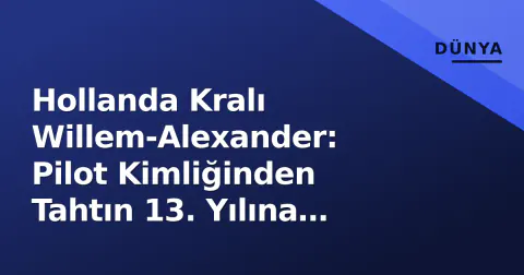 Hollanda Kralı Willem-Alexander: Pilot Kimliğinden Tahtın 13. Yılına Geçiş Süreci