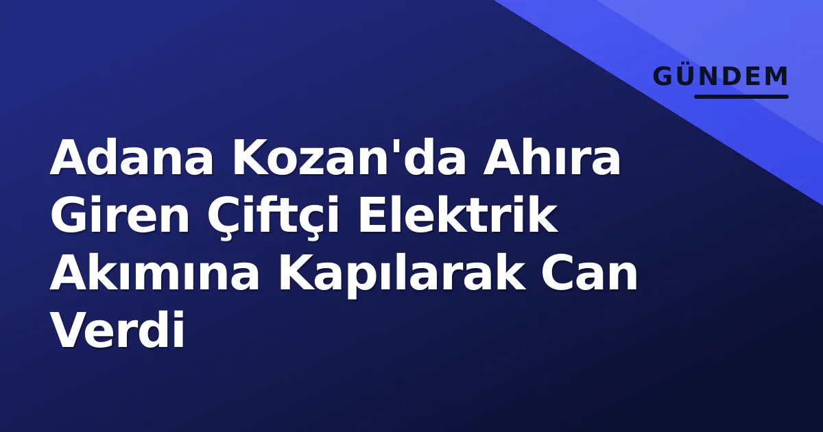 Adana Kozan'da Ahıra Giren Çiftçi Elektrik Akımına Kapılarak Can Verdi Adana Kozan'da Ahıra Giren Çiftçi Elektrik Akımına Kapılarak Can Verdi