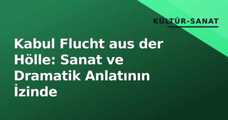 Kabul Flucht aus der Hölle: Sanat ve Dramatik Anlatının İzinde görseli
