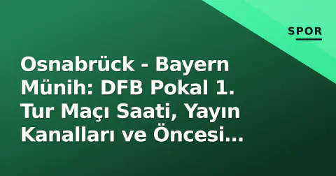 Osnabrück - Bayern Münih: DFB Pokal 1. Tur Maçı Saati, Yayın Kanalları ve Öncesi Analiz