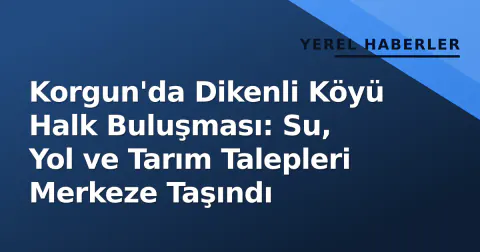 Korgun'da Dikenli Köyü Halk Buluşması: Su, Yol ve Tarım Talepleri Merkeze Taşındı