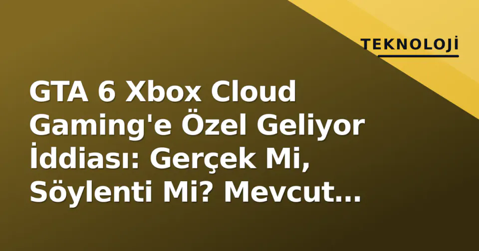 GTA 6 Xbox Cloud Gaming'e Özel Geliyor İddiası: Gerçek Mi, Söylenti Mi? Mevcut Durum Analizi görseli