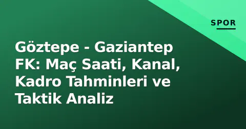 Göztepe - Gaziantep FK: Maç Saati, Kanal, Kadro Tahminleri ve Taktik Analiz