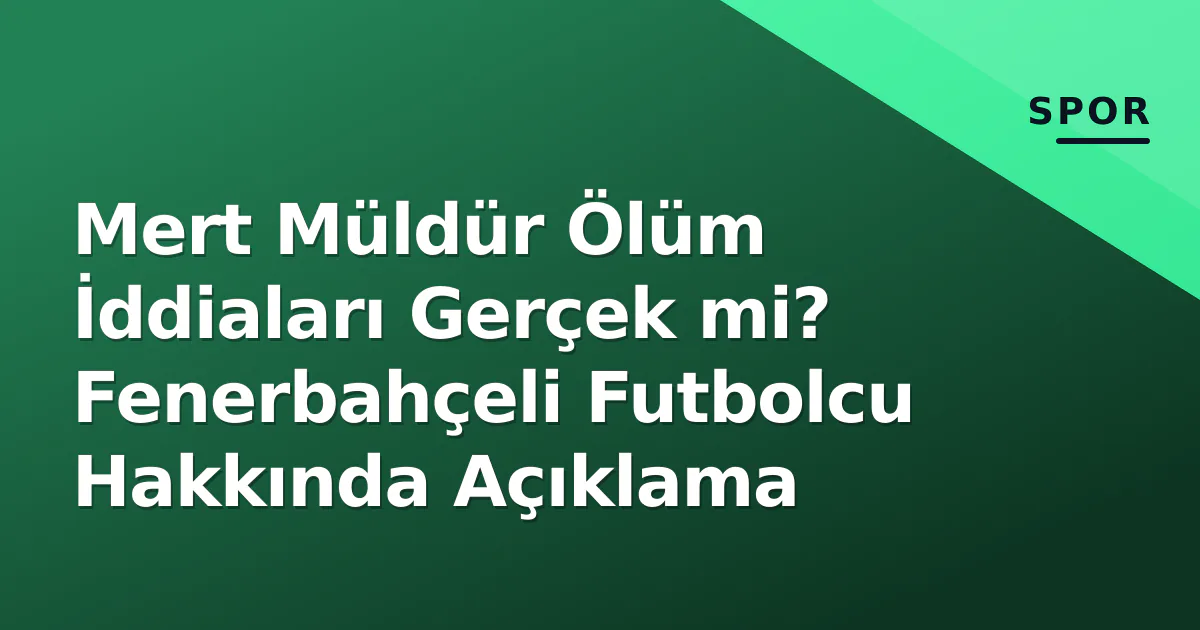 Mert Müldür Ölüm İddiaları Gerçek mi? Fenerbahçeli Futbolcu Hakkında Açıklama Mert Müldür Ölüm İddiaları Gerçek mi? Fenerbahçeli Futbolcu Hakkında Açıklama