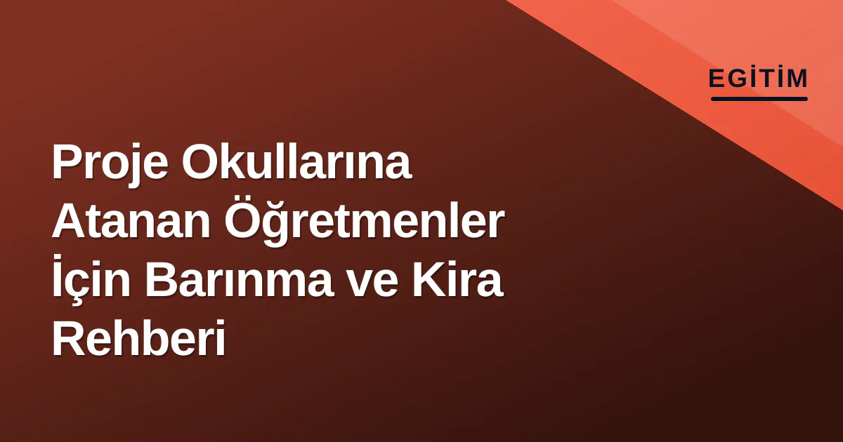 Proje Okullarına Atanan Öğretmenler İçin Barınma ve Kira Rehberi Proje Okullarına Atanan Öğretmenler İçin Barınma ve Kira Rehberi