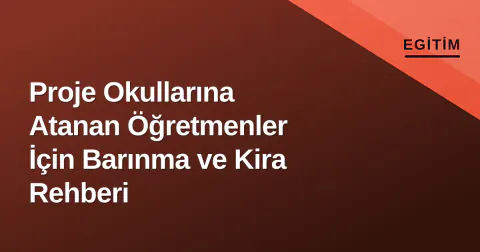 Proje Okullarına Atanan Öğretmenler İçin Barınma ve Kira Rehberi