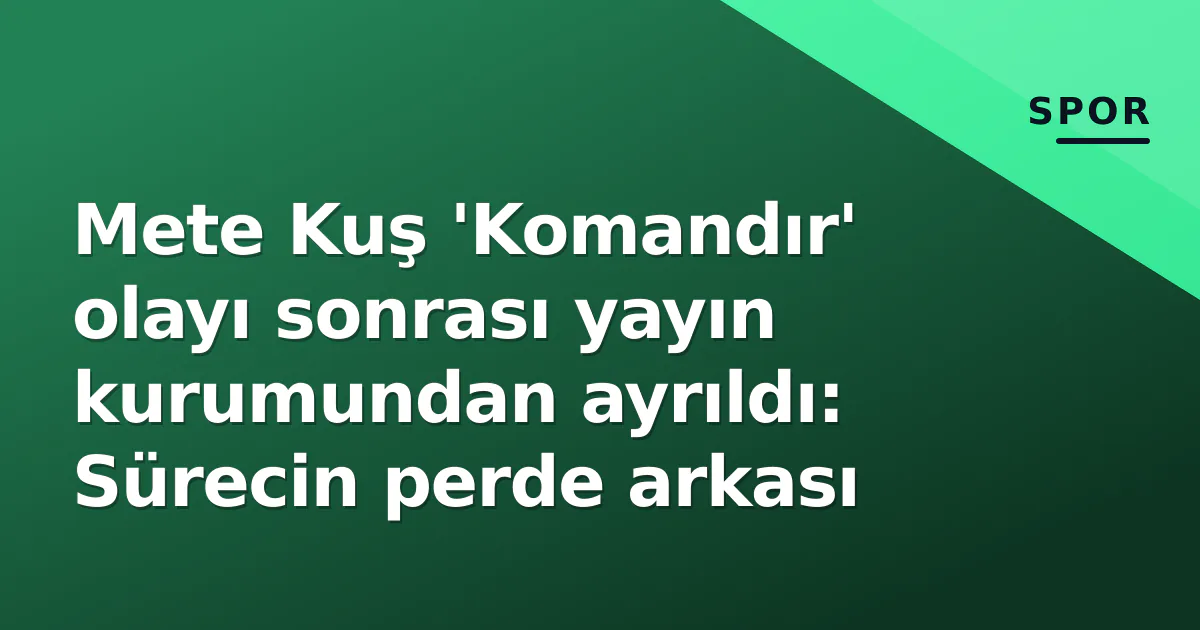 Mete Kuş 'Komandır' olayı sonrası yayın kurumundan ayrıldı: Sürecin perde arkası Mete Kuş 'Komandır' olayı sonrası yayın kurumundan ayrıldı: Sürecin perde arkası