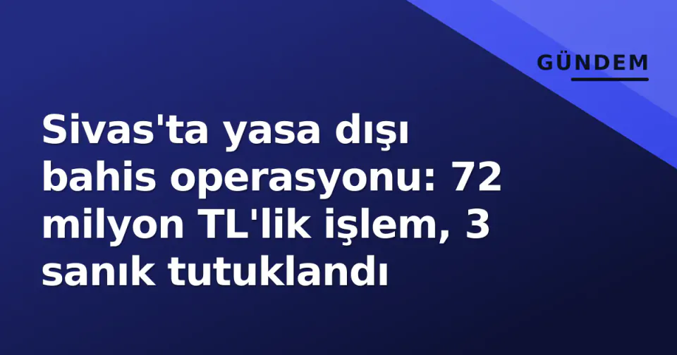Sivas'ta yasa dışı bahis operasyonu: 72 milyon TL'lik işlem, 3 sanık tutuklandı görseli