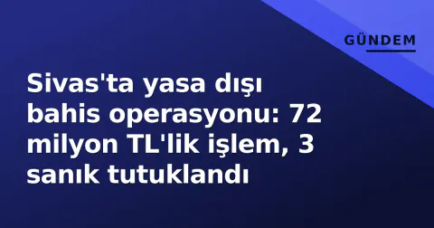 Sivas'ta yasa dışı bahis operasyonu: 72 milyon TL'lik işlem, 3 sanık tutuklandı