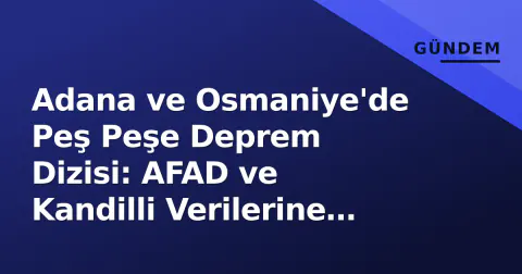 Adana ve Osmaniye'de Peş Peşe Deprem Dizisi: AFAD ve Kandilli Verilerine Göre En Büyük Şiddet ve Epicenter Konumları