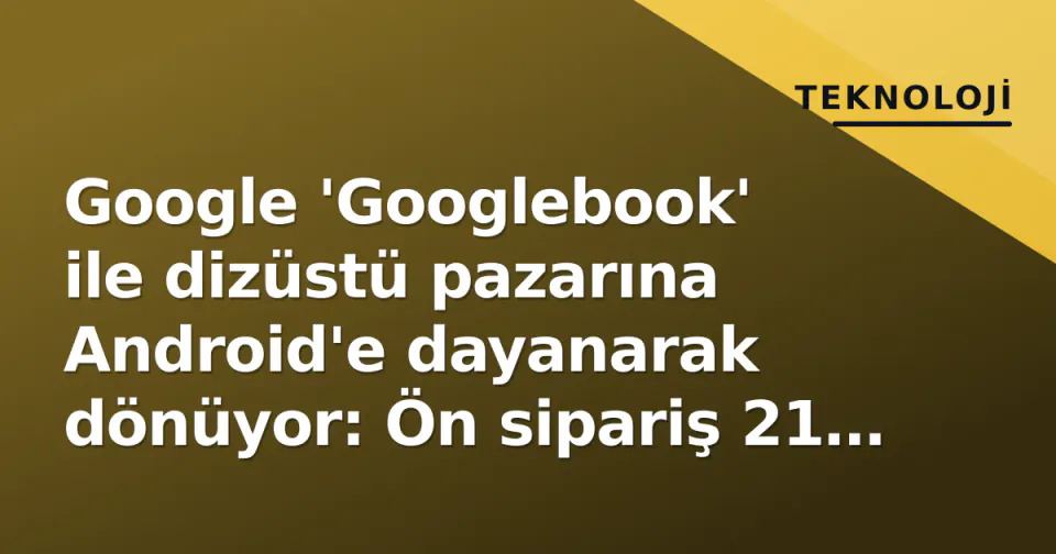 Google 'Googlebook' ile dizüstü pazarına Android'e dayanarak dönüyor: Ön sipariş 21 Eylül'de başlıyor görseli