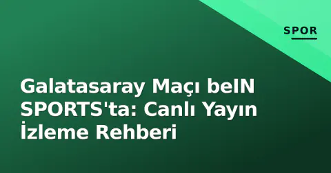 Galatasaray Maçı beIN SPORTS'ta: Canlı Yayın İzleme Rehberi