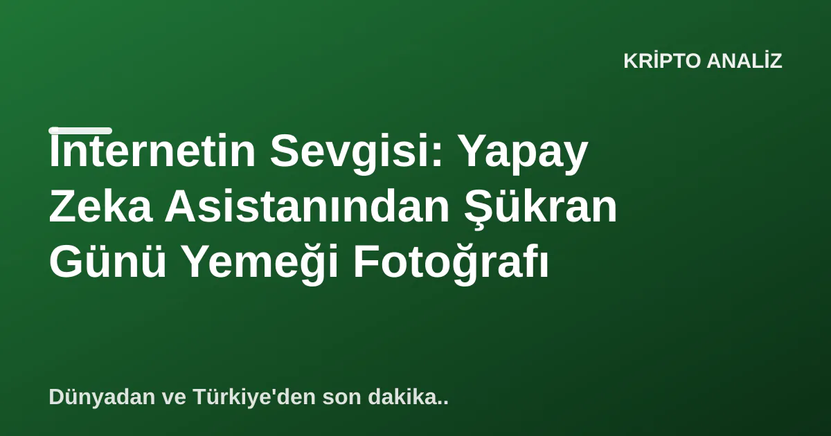 İnternetin Sevgisi: Yapay Zeka Asistanından Şükran Günü Yemeği Fotoğrafı İnternetin Sevgisi: Yapay Zeka Asistanından Şükran Günü Yemeği Fotoğrafı