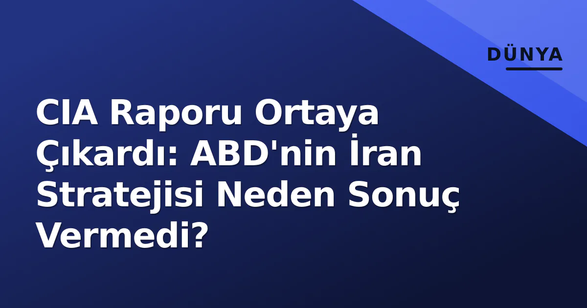 CIA Raporu Ortaya Çıkardı: ABD'nin İran Stratejisi Neden Sonuç Vermedi? CIA Raporu Ortaya Çıkardı: ABD'nin İran Stratejisi Neden Sonuç Vermedi?