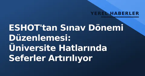 ESHOT'tan Sınav Dönemi Düzenlemesi: Üniversite Hatlarında Seferler Artırılıyor