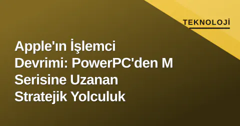 Apple'ın İşlemci Devrimi: PowerPC'den M Serisine Uzanan Stratejik Yolculuk Apple'ın İşlemci Devrimi: PowerPC'den M Serisine Uzanan Stratejik Yolculuk