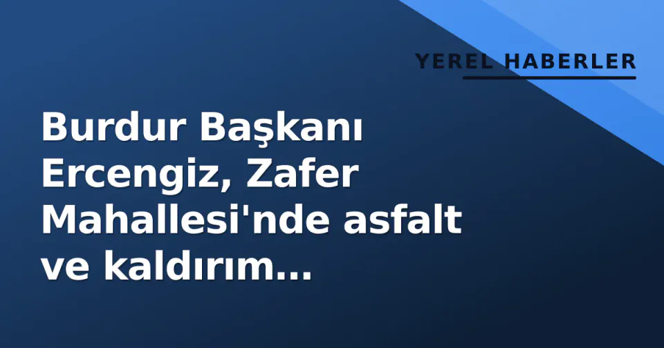 Burdur Başkanı Ercengiz, Zafer Mahallesi'nde asfalt ve kaldırım çalışmalarını denetledi görseli