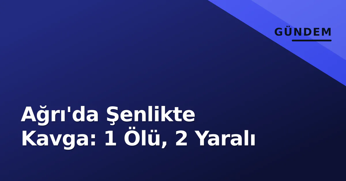 Ağrı'da Şenlikte Kavga: 1 Ölü, 2 Yaralı Ağrı'da Şenlikte Kavga: 1 Ölü, 2 Yaralı