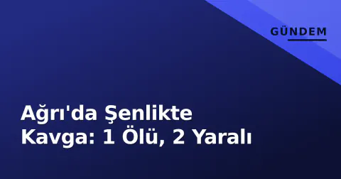 Ağrı'da Şenlikte Kavga: 1 Ölü, 2 Yaralı