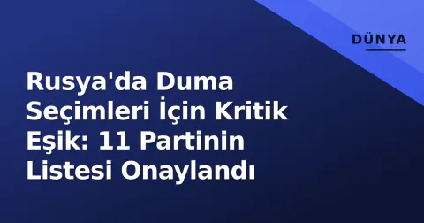 Rusya'da Duma Seçimleri İçin Kritik Eşik: 11 Partinin Listesi Onaylandı