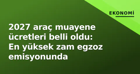 2027 araç muayene ücretleri belli oldu: En yüksek zam egzoz emisyonunda