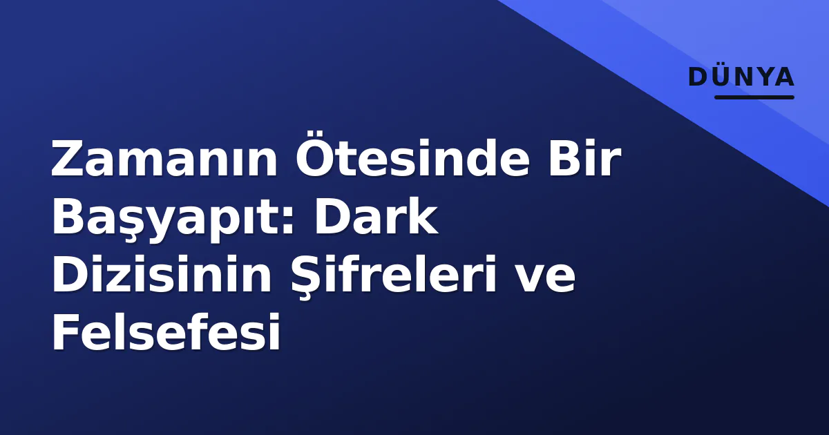Zamanın Ötesinde Bir Başyapıt: Dark Dizisinin Şifreleri ve Felsefesi Zamanın Ötesinde Bir Başyapıt: Dark Dizisinin Şifreleri ve Felsefesi