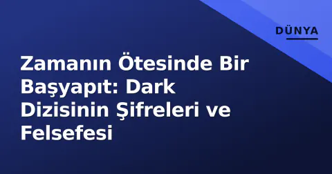 Zamanın Ötesinde Bir Başyapıt: Dark Dizisinin Şifreleri ve Felsefesi