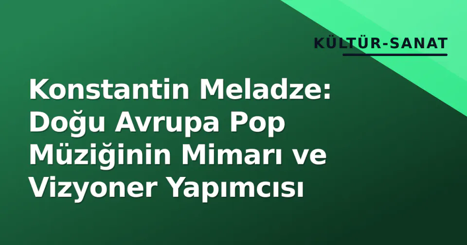 Konstantin Meladze: Doğu Avrupa Pop Müziğinin Mimarı ve Vizyoner Yapımcısı görseli