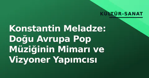 Konstantin Meladze: Doğu Avrupa Pop Müziğinin Mimarı ve Vizyoner Yapımcısı