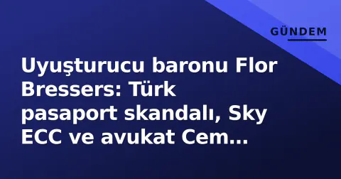 Uyuşturucu baronu Flor Bressers: Türk pasaport skandalı, Sky ECC ve avukat Cem Polat bağlantısı