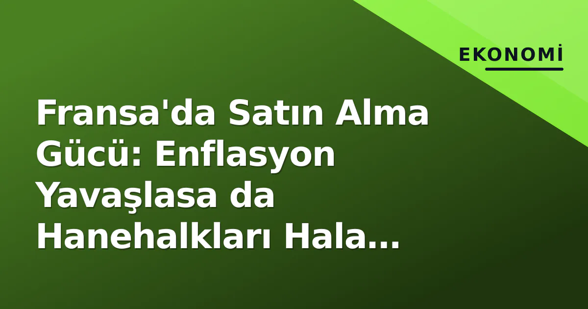 Fransa'da Satın Alma Gücü: Enflasyon Yavaşlasa da Hanehalkları Hala Gerilimde Fransa'da Satın Alma Gücü: Enflasyon Yavaşlasa da Hanehalkları Hala Gerilimde