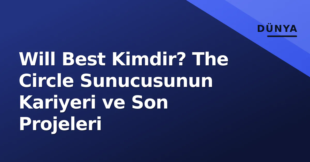 Will Best Kimdir? The Circle Sunucusunun Kariyeri ve Son Projeleri Will Best Kimdir? The Circle Sunucusunun Kariyeri ve Son Projeleri