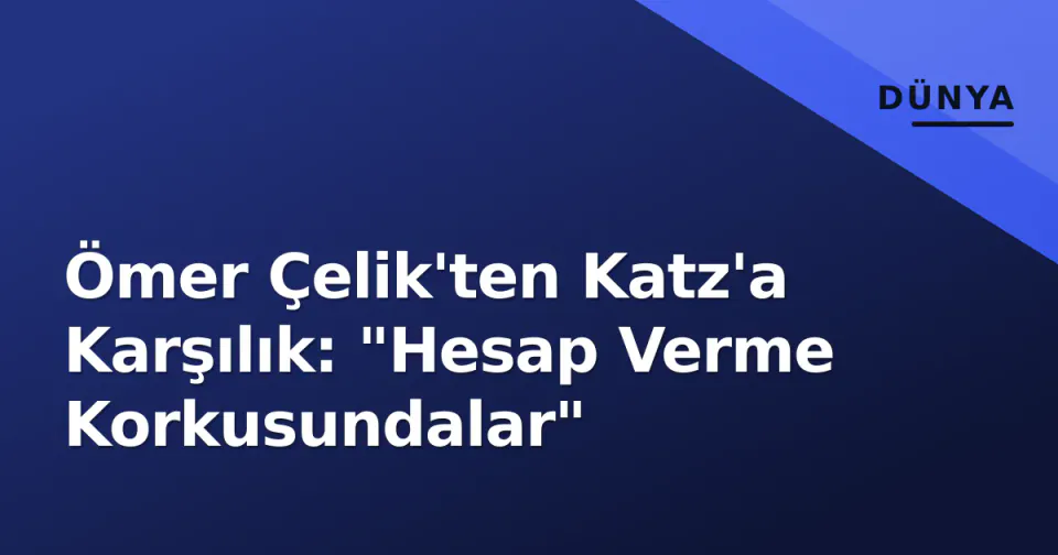 Ömer Çelik'ten Katz'a Karşılık: "Hesap Verme Korkusundalar" görseli