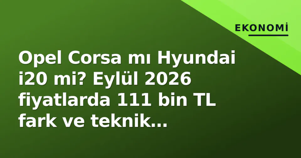 Opel Corsa mı Hyundai i20 mi? Eylül 2026 fiyatlarda 111 bin TL fark ve teknik detaylar görseli