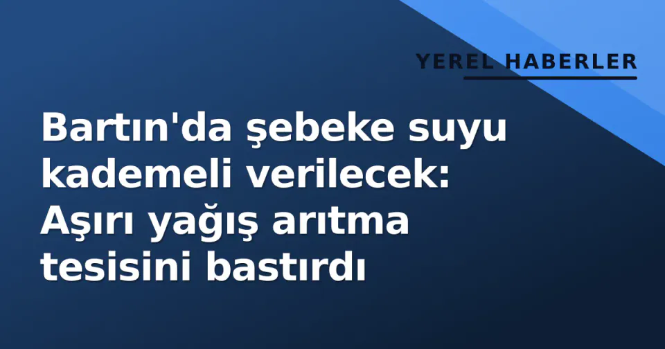 Bartın'da şebeke suyu kademeli verilecek: Aşırı yağış arıtma tesisini bastırdı görseli