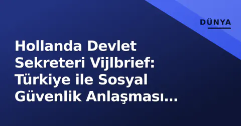 Hollanda Devlet Sekreteri Vijlbrief: Türkiye ile Sosyal Güvenlik Anlaşması Yenilenecek