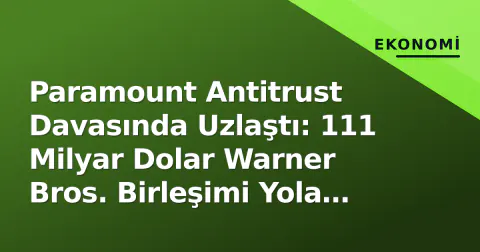 Paramount Antitrust Davasında Uzlaştı: 111 Milyar Dolar Warner Bros. Birleşimi Yola Çıktı